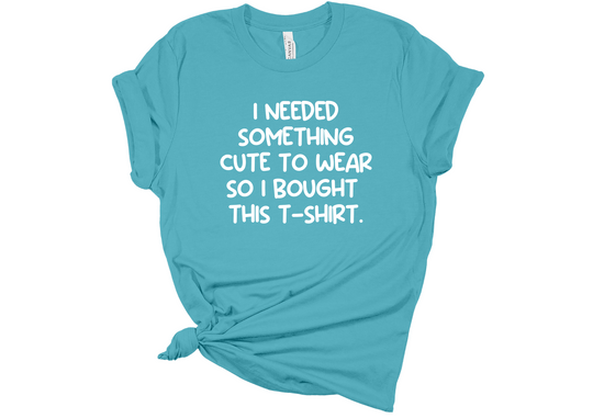 I Need Something Cute To Wear T-Shirt