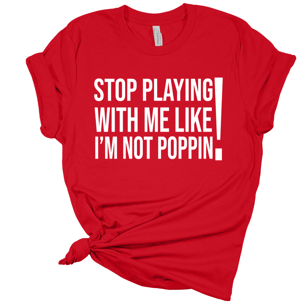 Remix T-Shirt: Stop Playing with Me like I'm Not Poppin’
