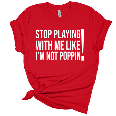 Remix T-Shirt: Stop Playing with Me like I'm Not Poppin’