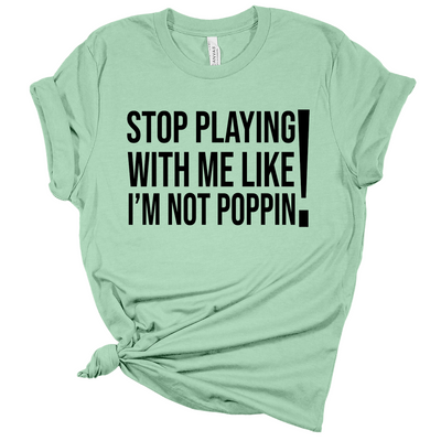 Remix T-Shirt: Stop Playing with Me like I'm Not Poppin’