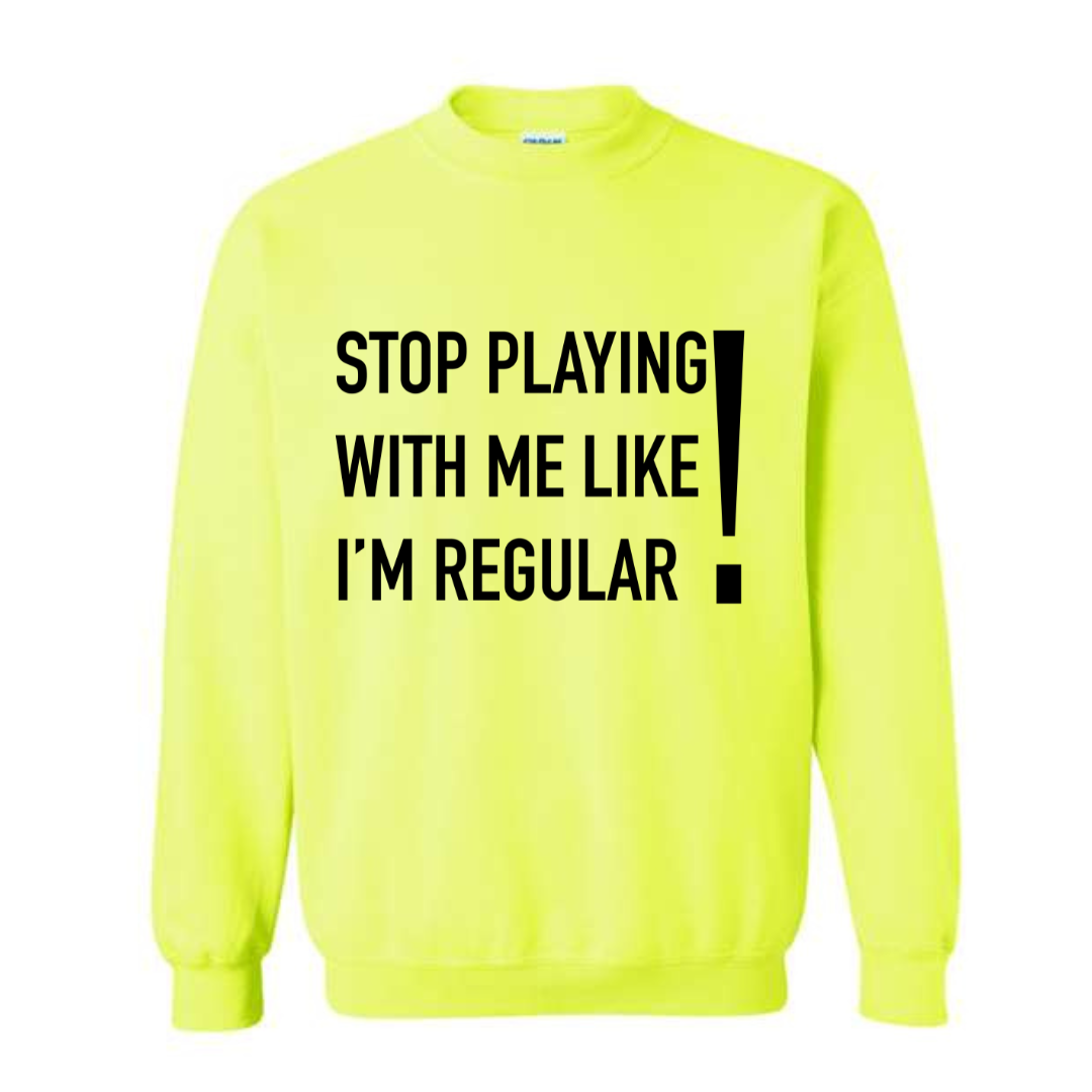 LIMITED EDITION: STOP PLAYING WITH ME LIKE I'M REGULAR SWEATSHIRT